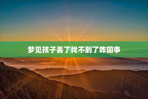 梦见孩子丢了找不到了咋回事