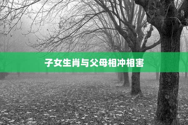 子女生肖与父母相冲相害
