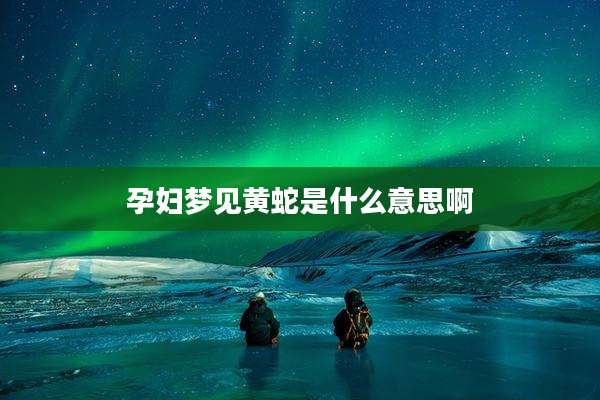 孕妇梦见黄蛇是什么意思啊