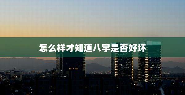 怎么样才知道八字是否好坏