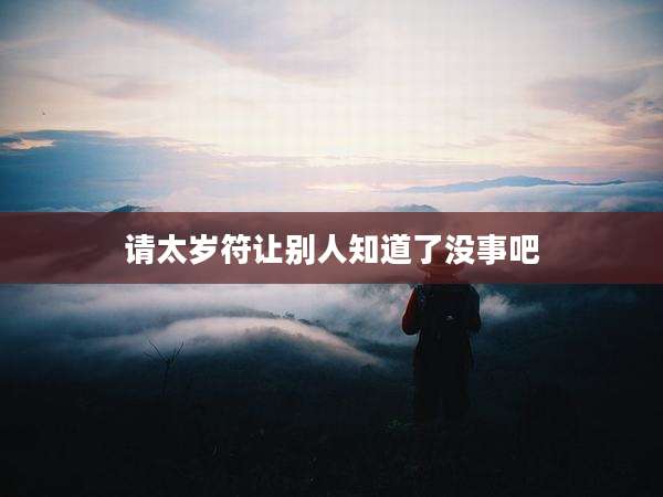请太岁符让别人知道了没事吧