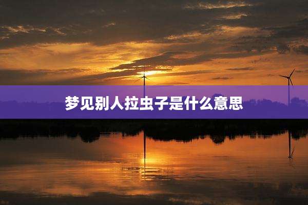 梦见别人拉虫子是什么意思