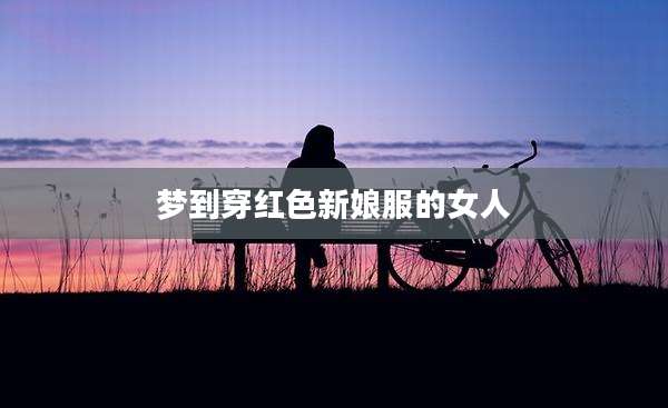 梦到穿红色新娘服的女人