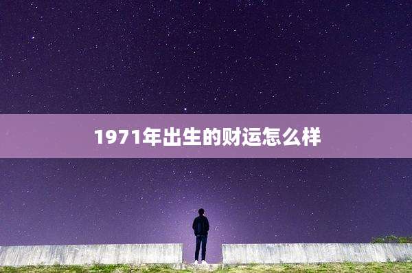 1971年出生的财运怎么样