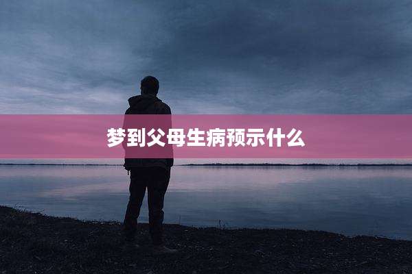 梦到父母生病预示什么