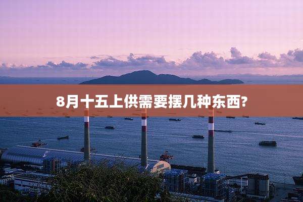 8月十五上供需要摆几种东西?