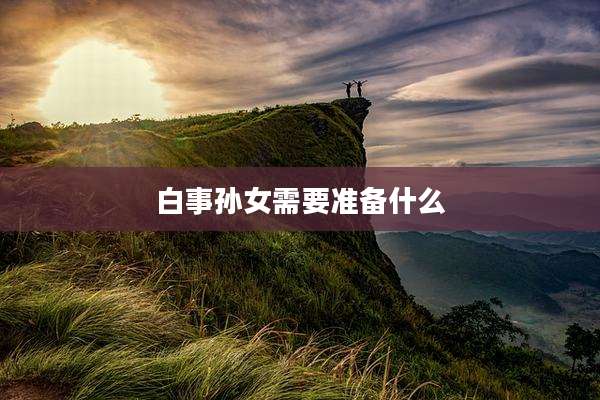 白事孙女需要准备什么