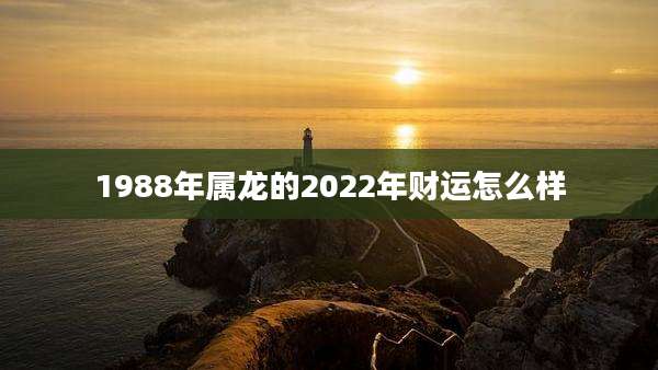 1988年属龙的2022年财运怎么样