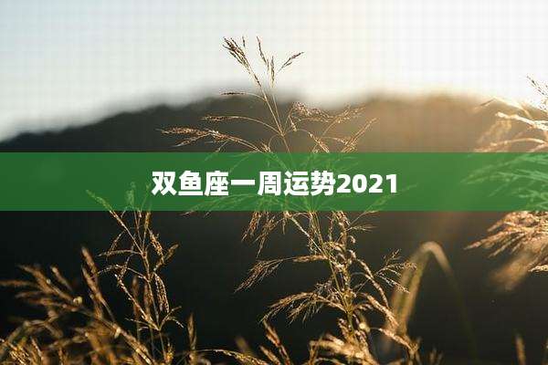双鱼座一周运势2021