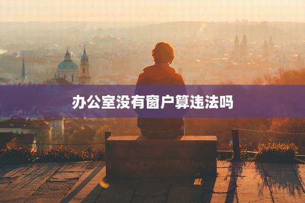 办公室没有窗户算违法吗