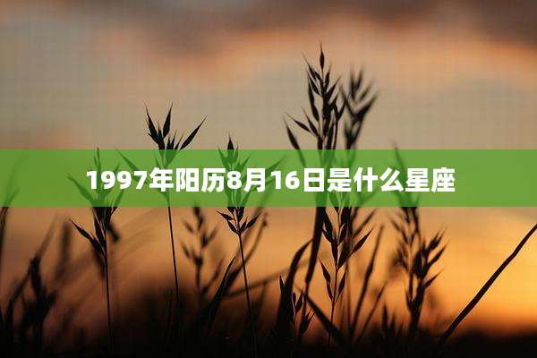 1997年阳历8月16日是什么星座