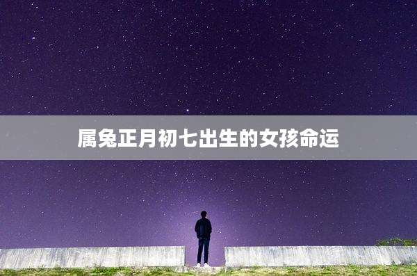 属兔正月初七出生的女孩命运