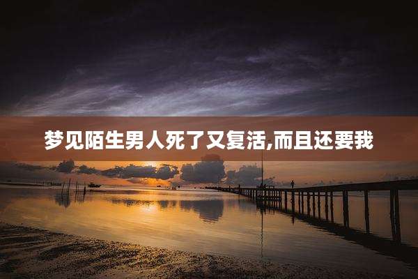 梦见陌生男人死了又复活,而且还要我