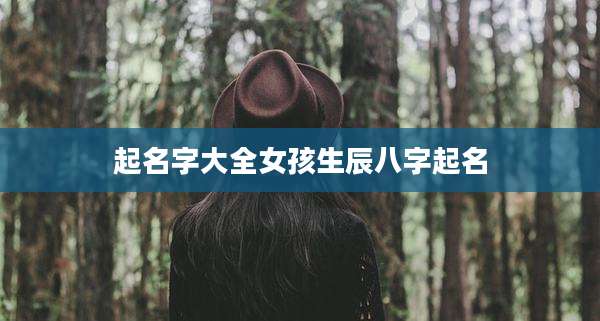起名字大全女孩生辰八字起名