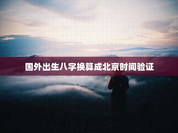 国外出生八字换算成北京时间验证