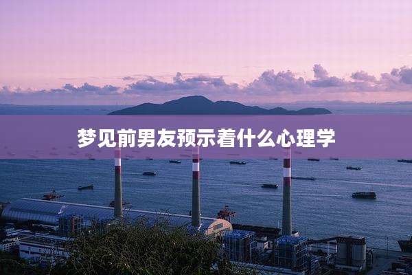 梦见前男友预示着什么心理学