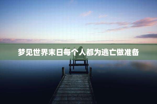 梦见世界末日每个人都为逃亡做准备