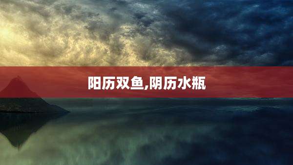 阳历双鱼,阴历水瓶