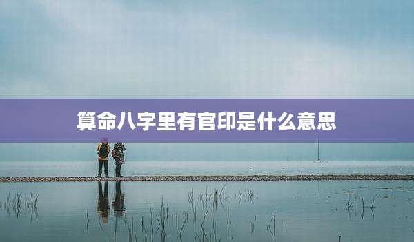 算命八字里有官印是什么意思