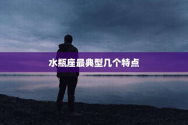 水瓶座最典型几个特点