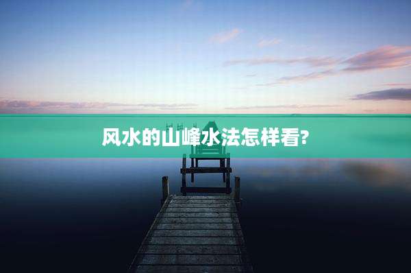 风水的山峰水法怎样看?