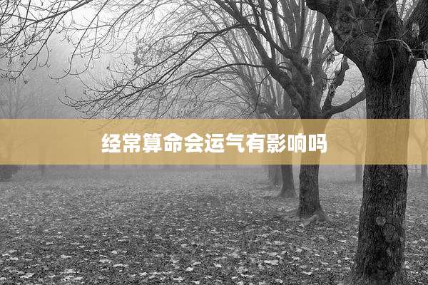 经常算命会运气有影响吗