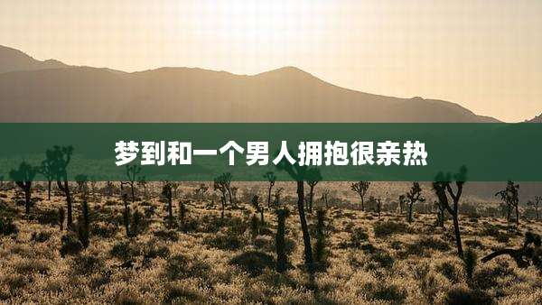 梦到和一个男人拥抱很亲热