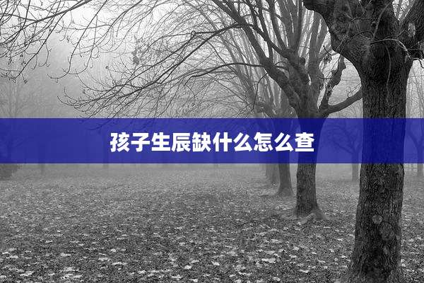 孩子生辰缺什么怎么查