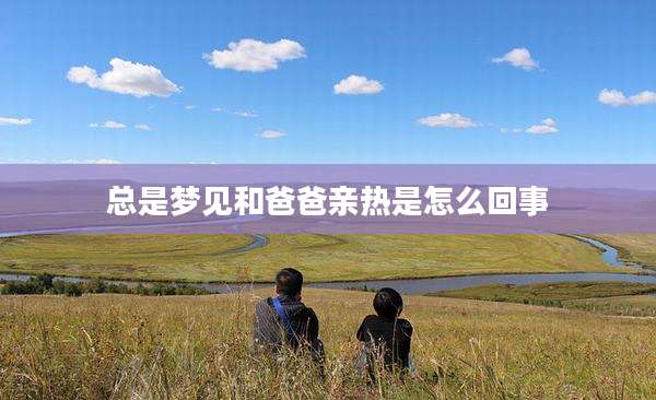 总是梦见和爸爸亲热是怎么回事