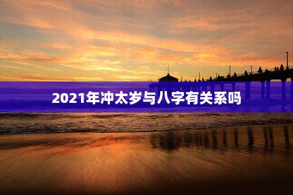 2021年冲太岁与八字有关系吗