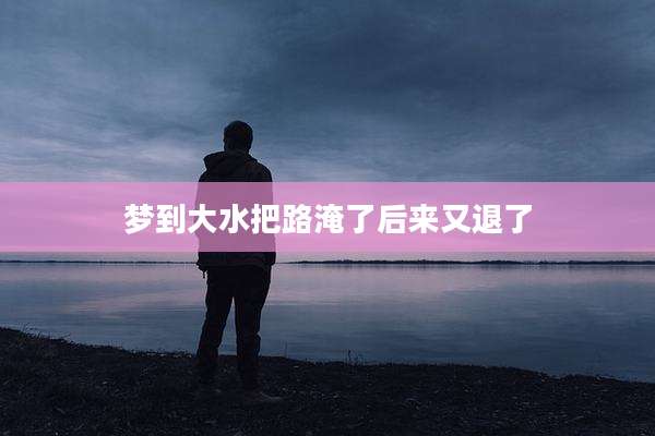 梦到大水把路淹了后来又退了