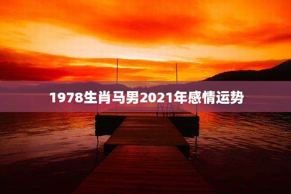 1978生肖马男2021年感情运势