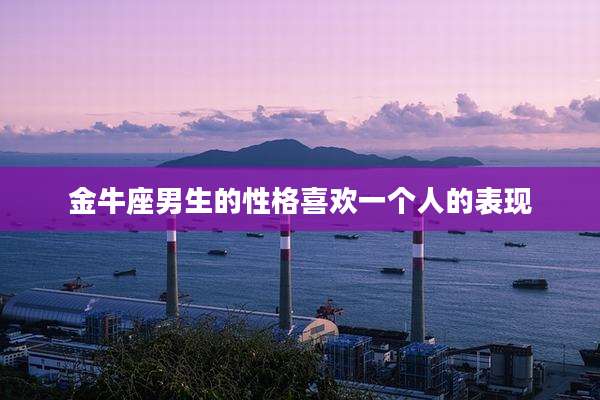 金牛座男生的性格喜欢一个人的表现