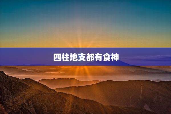 四柱地支都有食神