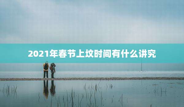 2021年春节上坟时间有什么讲究