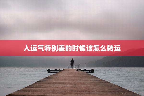 人运气特别差的时候该怎么转运