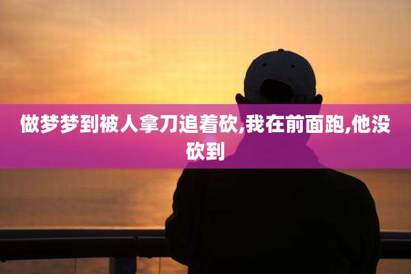 做梦梦到被人拿刀追着砍,我在前面跑,他没砍到