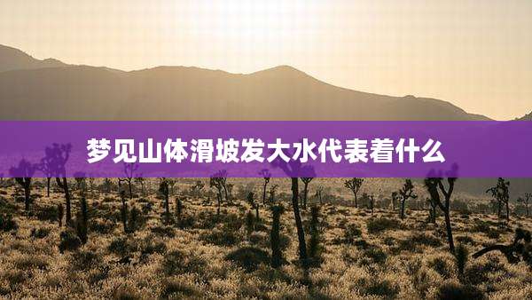 梦见山体滑坡发大水代表着什么