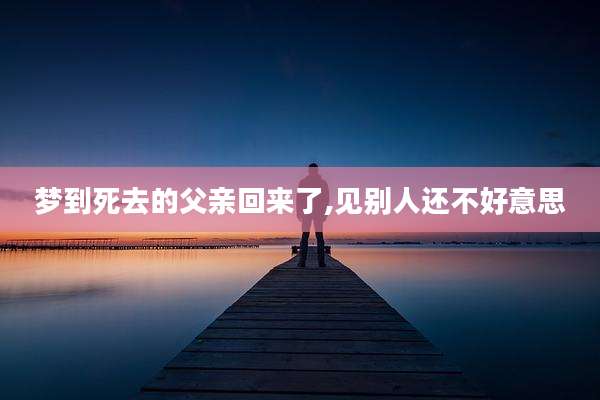 梦到死去的父亲回来了,见别人还不好意思