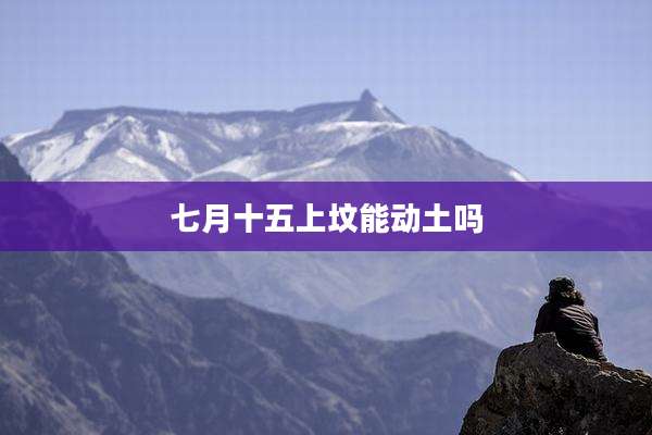 七月十五上坟能动土吗