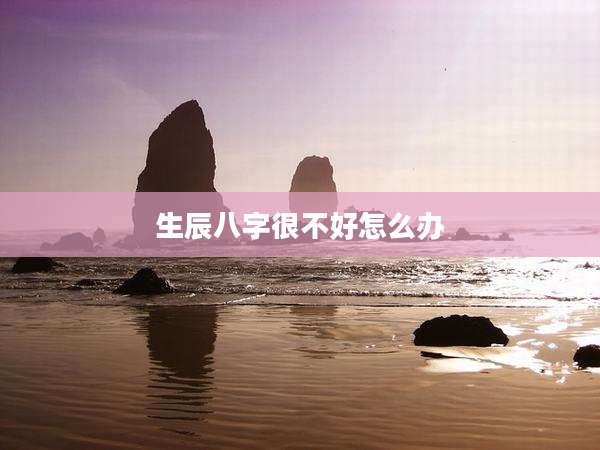 生辰八字很不好怎么办