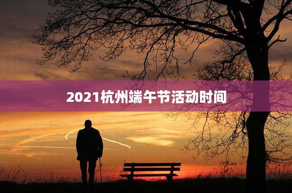 2021杭州端午节活动时间