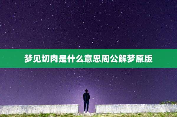 梦见切肉是什么意思周公解梦原版
