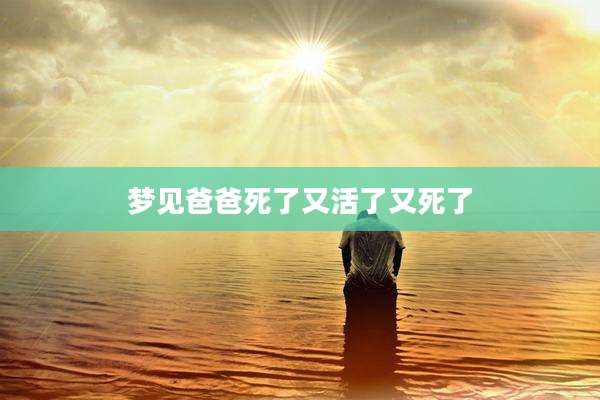 梦见爸爸死了又活了又死了