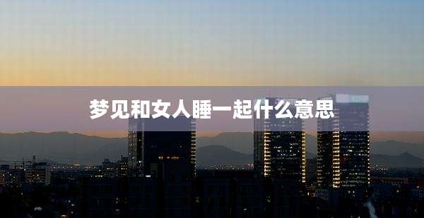 梦见和女人睡一起什么意思