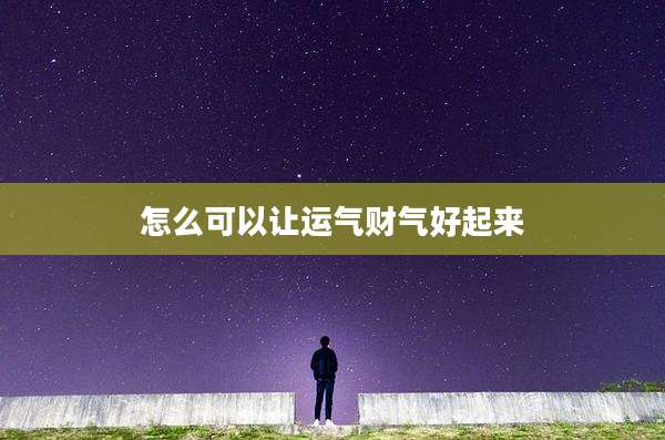 怎么可以让运气财气好起来