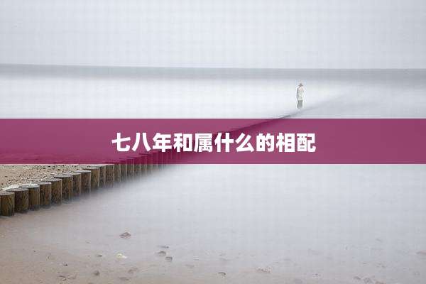 七八年和属什么的相配