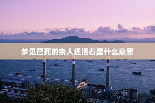 梦见已死的亲人还活着是什么意思