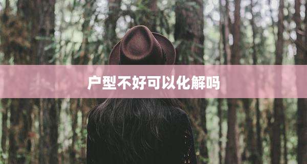 户型不好可以化解吗