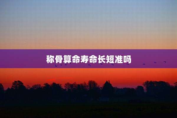 称骨算命寿命长短准吗